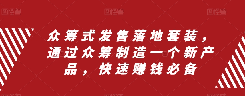 [短视频运营]（8004期）众筹 式发售落地套装，通过众筹制造一个新产品，快速赚钱必备-第1张图片-智慧创业网