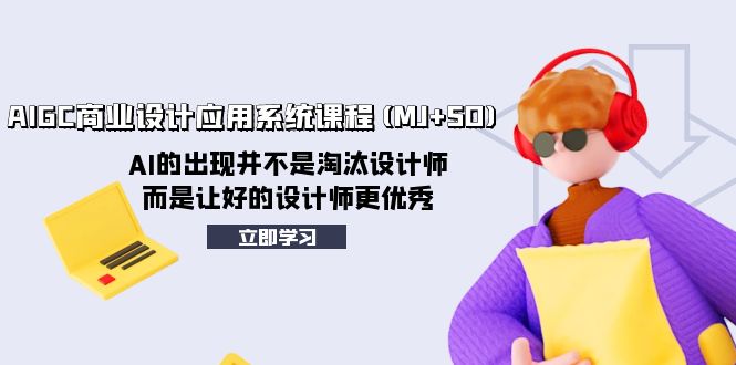 [人工智能]（8024期）AIGC商业设计应用系统课程(MJ+SD)，AI的出现并不是淘汰设计师，而是让好...