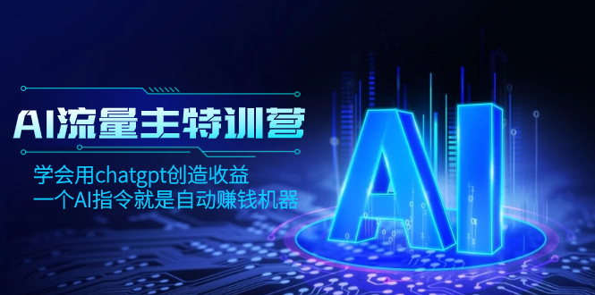 [人工智能]（8175期）AI流量主训练营，学会用chatgpt创造收益，一个AI指令就是自动赚钱机器