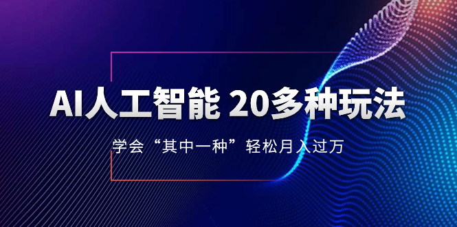 [人工智能]（8082期）AI人工智能 20多种玩法 学会“其中一种”月入1到10w，持续更新AI最新玩法-第1张图片-智慧创业网