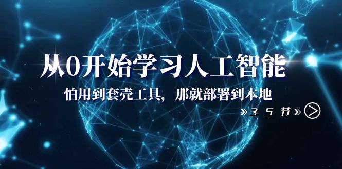 [人工智能]（8307期）从0开始学习人工智能：怕用到套壳工具，那就部署到本地（35节课）-第1张图片-智慧创业网