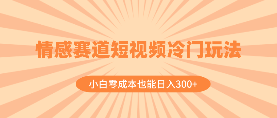 [短视频运营]（8346期）情感赛道短视频冷门玩法，小白零成本也能日入300+（教程+素材）-第1张图片-搜爱网资源分享社区