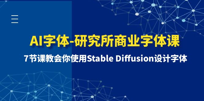 [人工智能]（8370期）AI字体-研究所商业字体课-第1期：7节课教会你使用Stable Diffusion设计字体
