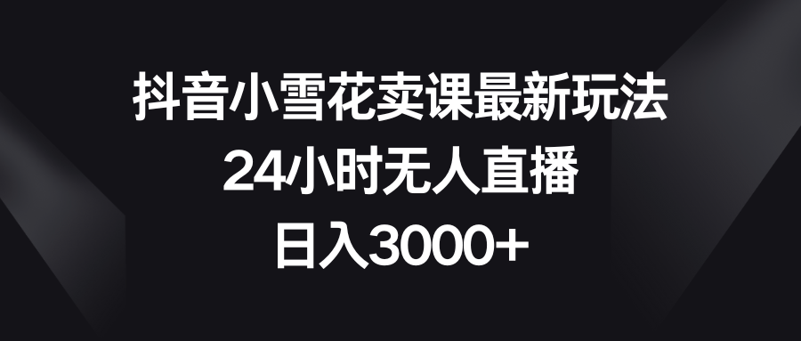 [热门给力项目]（8322期）抖音小雪花卖课最新玩法，24小时无人直播，日入3000+-第1张图片-搜爱网资源分享社区