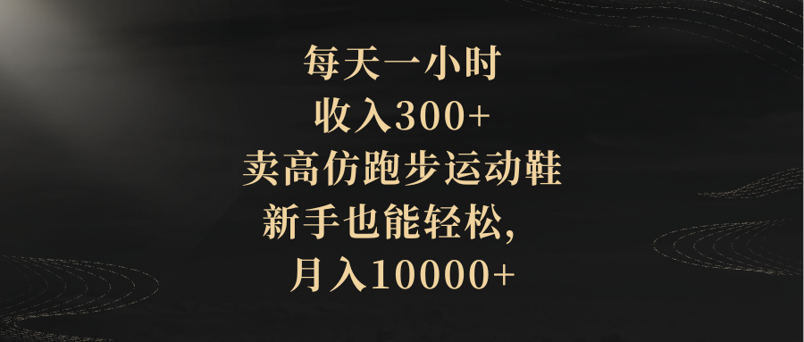 [创业项目]（8321期）每天一小时，收入300+，卖高仿跑步运动鞋，新手也能轻松，月入10000+-第1张图片-搜爱网资源分享社区