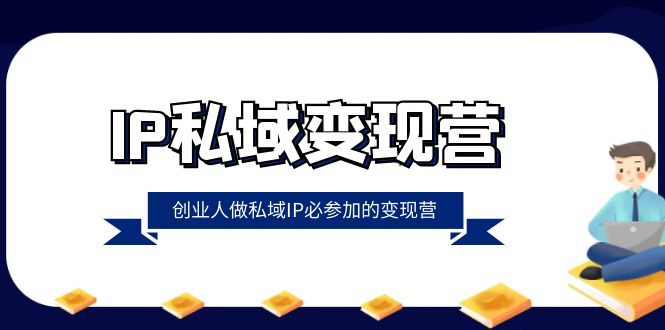 [新媒体]（8325期）IP私域-变现营，创业人做私域IP必参加的变现营（22节课）-第1张图片-搜爱网资源分享社区