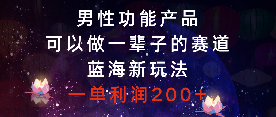 [热门给力项目]（8354期）男性功能产品，可以做一辈子的赛道，蓝海新玩法，一单利润200+-第1张图片-搜爱网资源分享社区