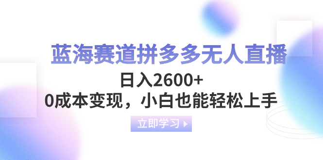 [热门给力项目]（8331期）蓝海赛道拼多多无人直播，日入2600+，0成本变现，小白也能轻松上手-第1张图片-搜爱网资源分享社区