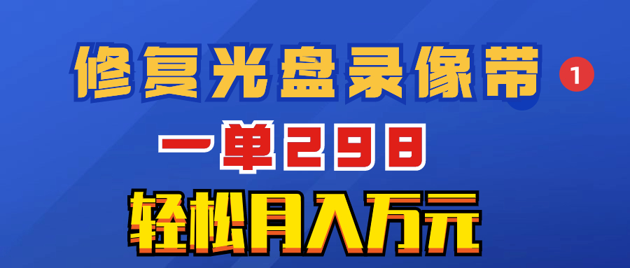 [创业项目]（8362期）超冷门项目：修复光盘录像带，一单298，轻松月入万元-第1张图片-搜爱网资源分享社区