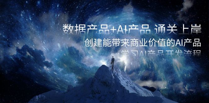 [人工智能]（8431期）数据产品+AI产品 通关上岸，创建能带来商业价值的AI产品，学习AI产品开发
