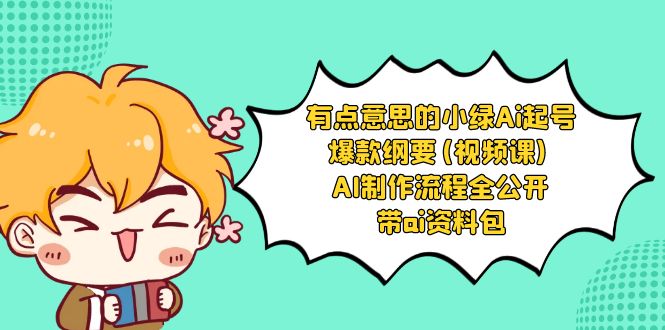 [人工智能]（8465期）有点意思的小绿-Ai起号爆款纲要(视频课) AI制作流程全公开，附带ai资料包-第1张图片-智慧创业网