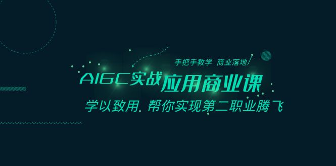 [人工智能]（8509期）AIGC-实战应用商业课：手把手教学 商业落地 学以致用 帮你实现第二职业腾飞