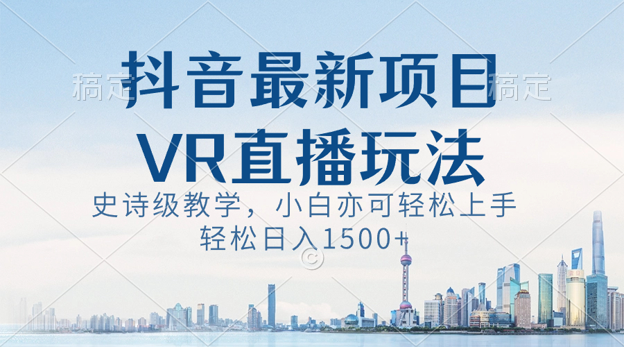 [直播玩法]（8556期）抖音最新VR直播玩法，史诗级教学，小白也可轻松上手，轻松日入1500+