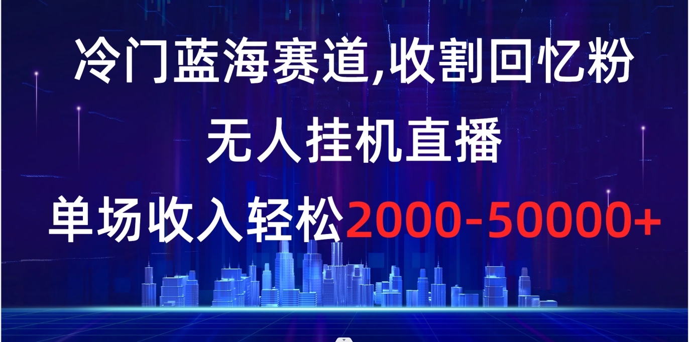 [直播玩法]（8544期）冷门蓝海赛道，收割回忆粉，无人挂机直播，单场收入轻松2000-5w+