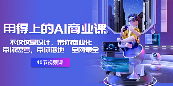 [人工智能]（8561期）用得上的-AI商业课：不仅仅是设计，带你商业化-带你思考-带你落地-全网最全-第1张图片-智慧创业网