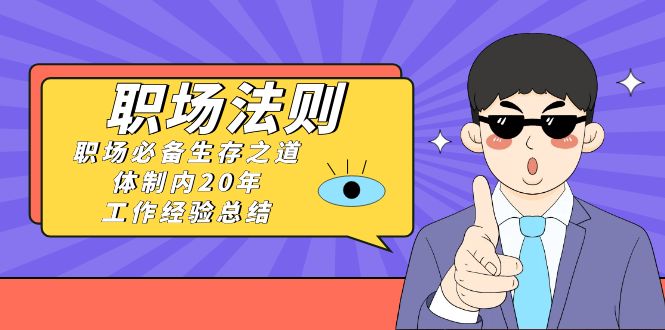 [创业项目]（8557期）《职场 法则》职场必备生存之道，体制内20年 工作经验总结（17节课）-第1张图片-智慧创业网