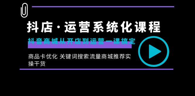 [抖音小店]（8643期）抖店·运营系统化课程：抖音商城从开店到运营一课搞定，商品卡优化 关键...-第1张图片-搜爱网资源分享社区