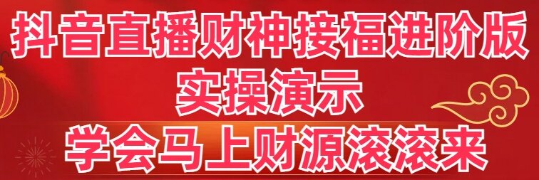 [直播玩法]（8677期）抖音直播财神接福进阶版 实操演示 学会马上财源滚滚来-第1张图片-搜爱网资源分享社区