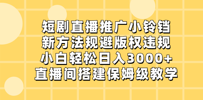 [热门给力项目]（8662期）短剧直播推广小铃铛，新方法规避版权违规，小白轻松日入3000+，直播间搭...-第1张图片-搜爱网资源分享社区