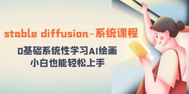 [人工智能]（8576期）stable diffusion-系统课程：0基础系统性学习AI绘画，小白也能轻松上手-第1张图片-智慧创业网