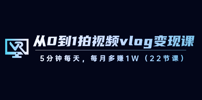 [短视频运营]（8599期）从0到1拍视频vlog-变现课，5分钟每天，每月多赚1W（22节课）-第1张图片-搜爱网资源分享社区