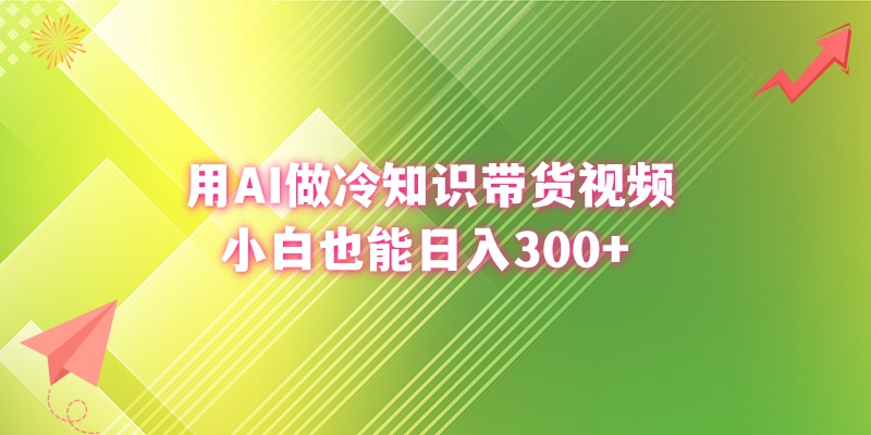 [短视频运营]（8631期）用AI做冷知识带货视频，小白也能日入300+-第1张图片-搜爱网资源分享社区