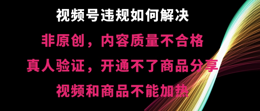 [短视频运营]（8622期）视频号违规【非原创，内容质量不合格，真人验证，开不了商品分享，不能...-第1张图片-搜爱网资源分享社区