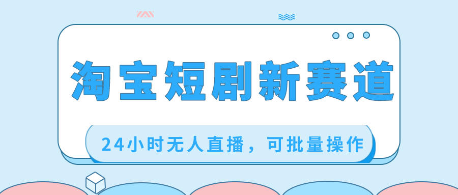 [直播玩法]（8592期）淘宝短剧新赛道，24小时无人直播，可批量操作-第1张图片-智慧创业网
