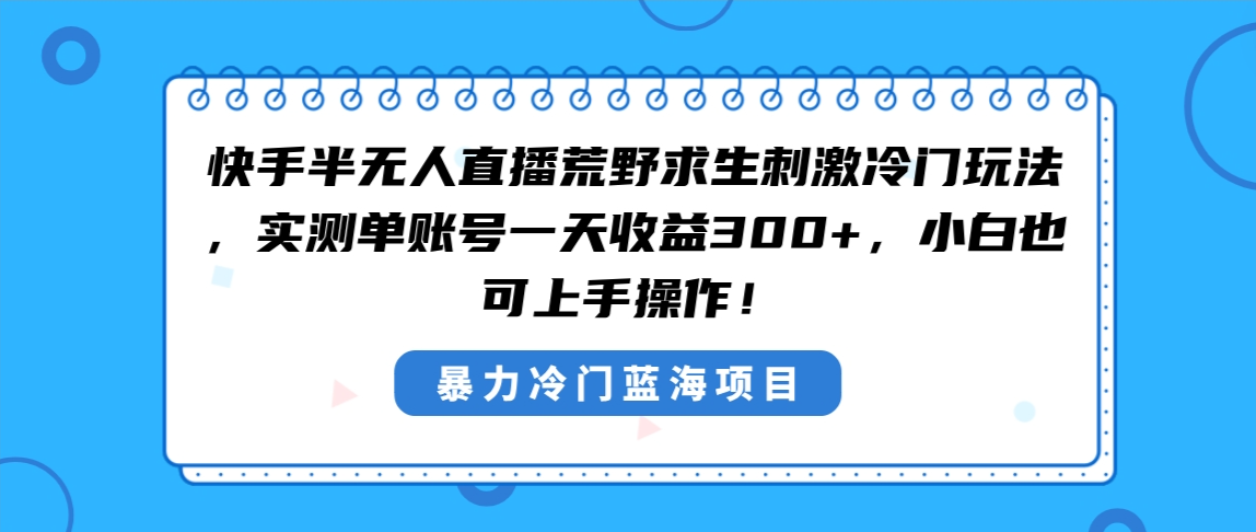 [直播玩法]（8796期）快手半无人直播荒野求生刺激冷门玩法，实测单账号一天收益300+，小白也...-第1张图片-智慧创业网