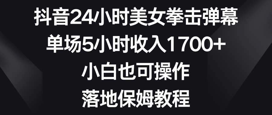 [直播玩法]（8715期）抖音24小时美女拳击弹幕，单场5小时收入1700+，小白也可操作，落地保姆教程