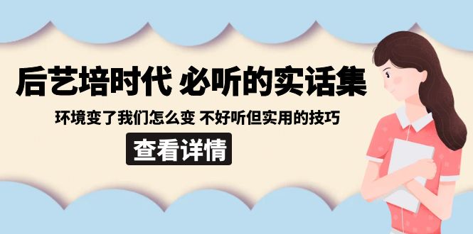 [创业项目]（8811期）后艺培 时代之必听的实话集：环境变了我们怎么变 不好听但实用的技巧-第1张图片-智慧创业网