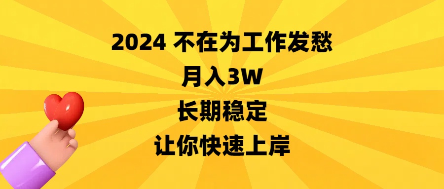 [热门给力项目]（8683期）2024不在为工作发愁，月入3W，长期稳定，让你快速上岸-第1张图片-搜爱网资源分享社区