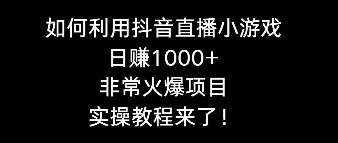 [直播玩法]（8870期）如何利用抖音直播小游戏日赚1000+，非常火爆项目，实操教程来了！-第1张图片-智慧创业网
