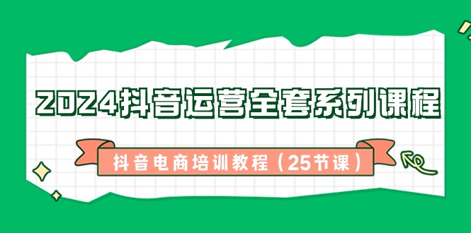[直播玩法]（8864期）2024抖音运营全套系列课程-抖音电商培训教程（25节课）-第1张图片-智慧创业网