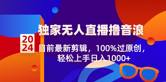 [直播玩法]（8889期）2024独家无人直播撸音浪，目前最新剪辑，100%过原创，轻松上手日入1000+-第1张图片-智慧创业网