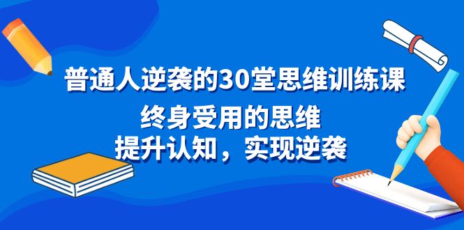[创业项目]（8935期）普通人逆袭的30堂思维训练课，终身受用的思维，提升认知，实现逆袭-第1张图片-智慧创业网