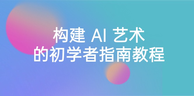 [人工智能]（8923期） Stable Diffusion 101：构建 AI 艺术的初学者指南教程-16节课-中英字幕-第1张图片-智慧创业网