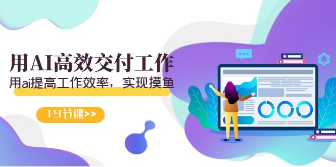[人工智能]（9011期）天选 打工人-用AI高效交付工作，用ai提高工作效率，实现摸鱼（19节视频课）