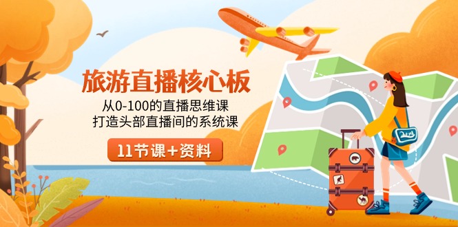 [直播玩法]（9003期）旅游-直播核心板，从0-100的直播思维课，打造头部直播间的系统课