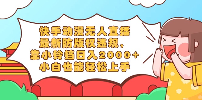 [直播玩法]（8987期）快手动漫无人直播，最新防版权违规，靠小铃铛日入2000+，小白也能轻松上...