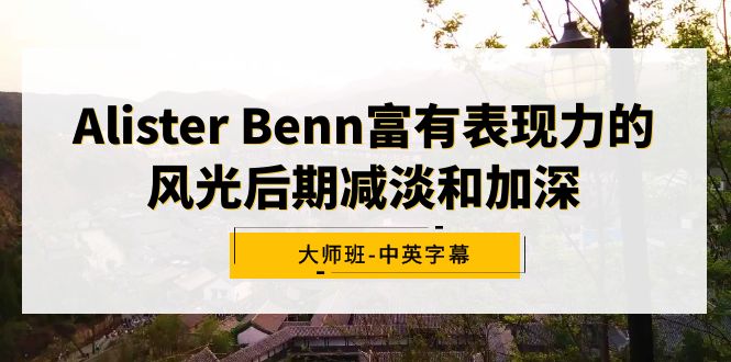 [美工-摄影-建站]（9035期）Alister Benn富有表现力的风光后期减淡和加深大师班-中英字幕