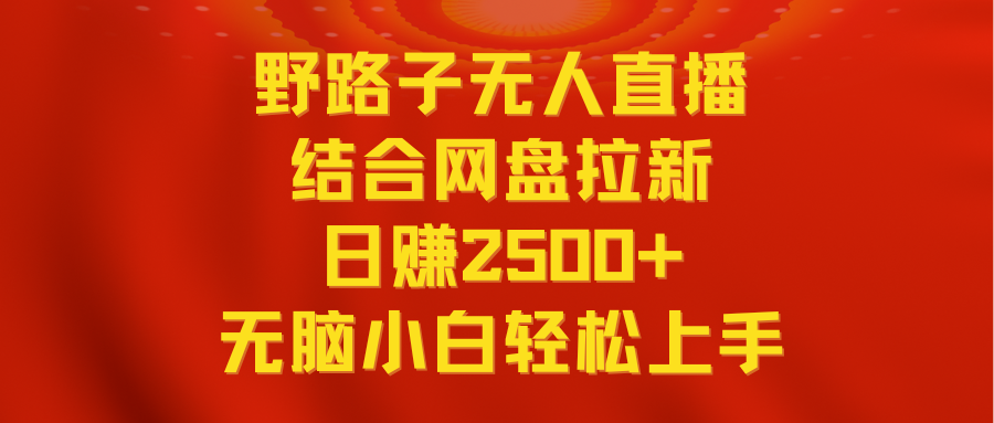 [直播玩法]（9025期）无人直播野路子结合网盘拉新，日赚2500+多平台变现，小白无脑轻松上手操作