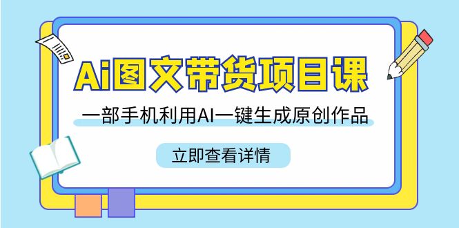 [人工智能]（9052期）Ai图文带货项目课，一部手机利用AI一键生成原创作品（22节课）