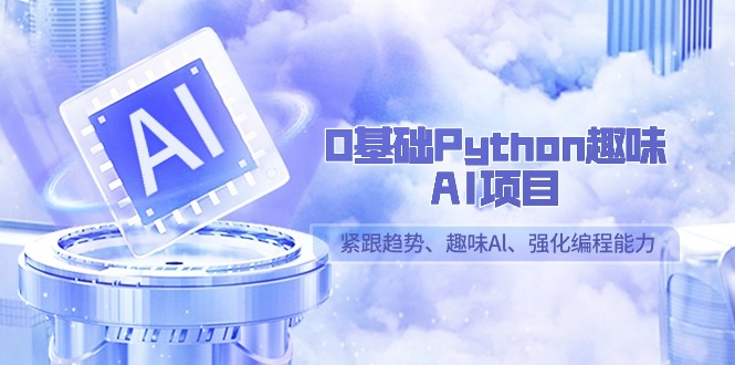 [人工智能]（9068期）0基础Python趣味-AI项目，紧跟趋势、趣味Al、强化编程能力（13节课）