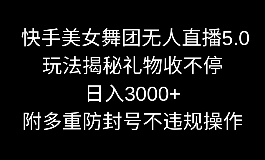 [直播玩法]（9062期）快手美女舞团无人直播5.0玩法揭秘，礼物收不停，日入3000+，内附多重防...
