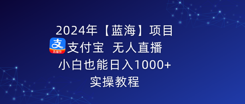 [直播玩法]（9084期）2024年【蓝海】项目 支付宝无人直播 小白也能日入1000+  实操教程
