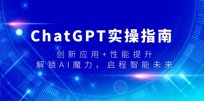 [人工智能]（9080期）ChatGPT实操指南，创新应用+性能提升，解锁-AI魔力，启程智能未来