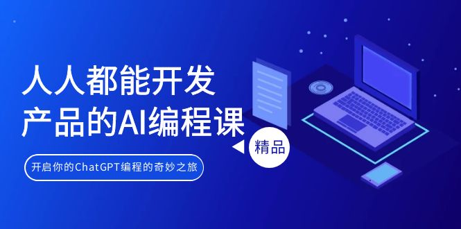 [人工智能]（9090期）人人都能 开发产品的AI编程课，开启你的ChatGPT编程的奇妙之旅