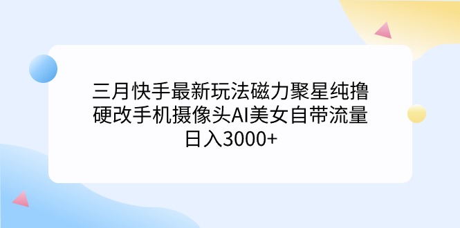 [直播玩法]（9247期）三月快手最新玩法磁力聚星纯撸，硬改手机摄像头AI美女自带流量日入3000+...-第1张图片-智慧创业网