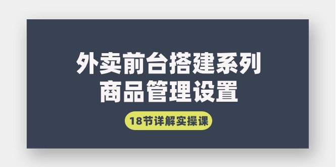 [创业项目]（9274期）外卖前台搭建系列｜商品管理设置，18节详解实操课-第1张图片-智慧创业网
